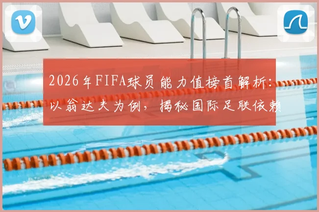 2026年FIFA球员能力值榜首解析：以翁达夫为例，揭秘国际足联依赖哪些核心数据建模，而非主观评判