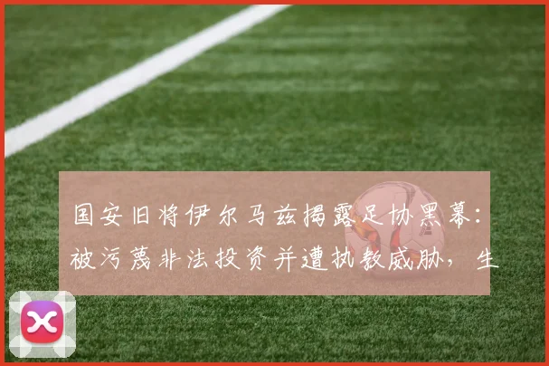国安旧将伊尔马兹揭露足协黑幕：被污蔑非法投资并遭执教威胁，生涯陷入停滞