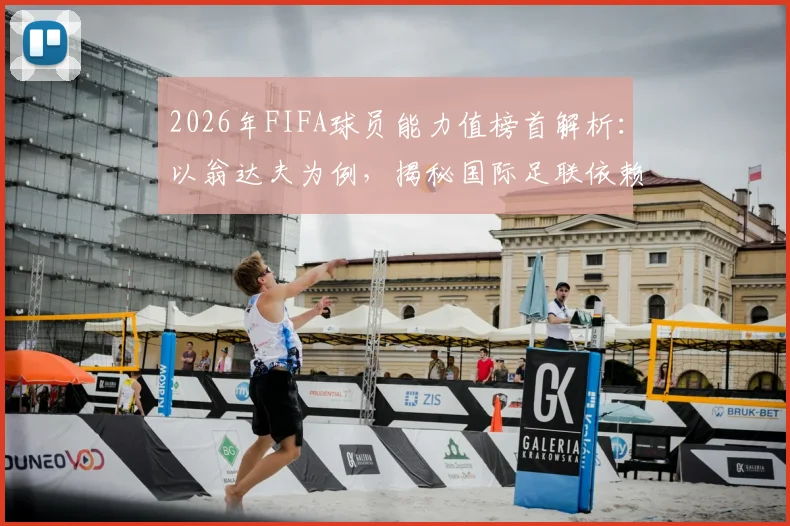 2026年FIFA球员能力值榜首解析:以翁达夫为例,揭秘国际足联依赖哪些核心数据建模,而非主观评判