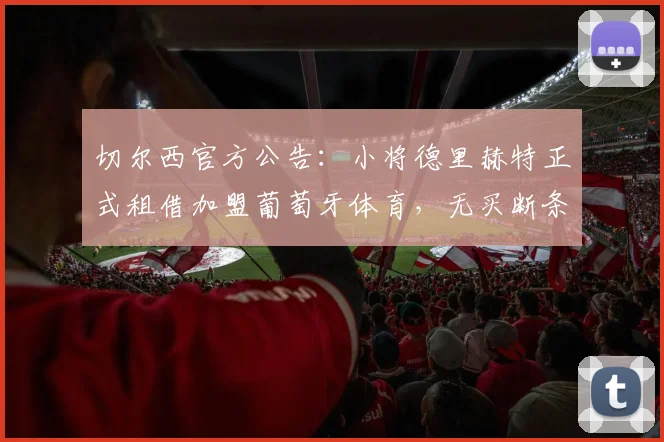 切尔西官方公告：小将德里赫特正式租借加盟葡萄牙体育，无买断条款，2026赛季外租锻炼方案确认