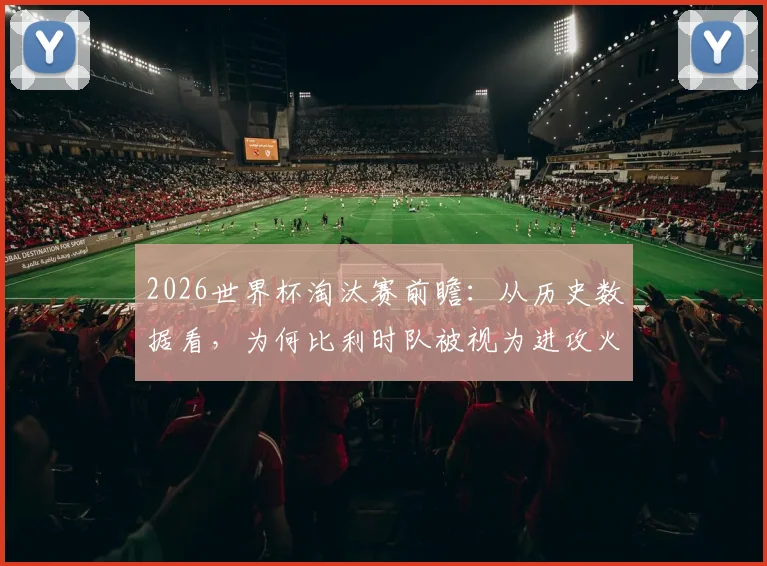 2026世界杯淘汰赛前瞻：从历史数据看，为何比利时队被视为进攻火力最强悍的球队？