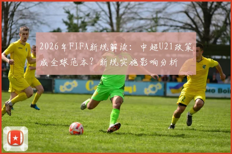 2026年FIFA新规解读：中超U21政策成全球范本？新规实施影响分析